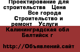 Проектирование для строительства › Цена ­ 1 100 - Все города Строительство и ремонт » Услуги   . Калининградская обл.,Балтийск г.